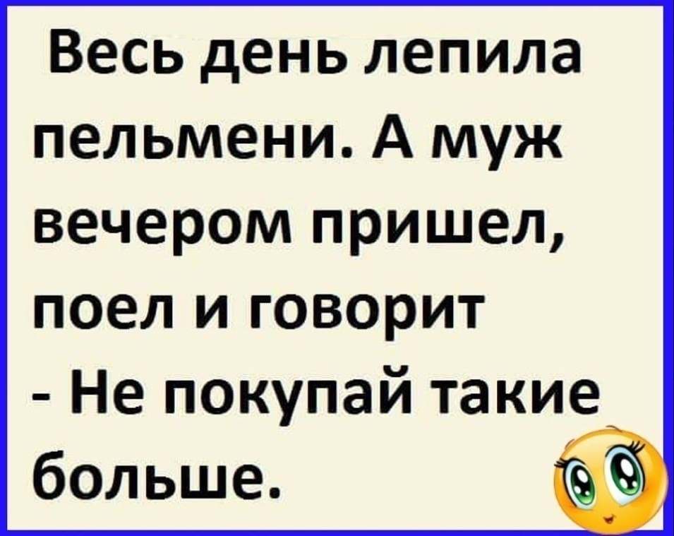 Сережа быстро позавтракал и собрался на рыбалку. Анекдот про пельмени и мужа. Весь день лепила пельмени а муж. Смешное в Одноклассниках анекдоты. Весь день лепила пельмени а муж пришел и говорит.