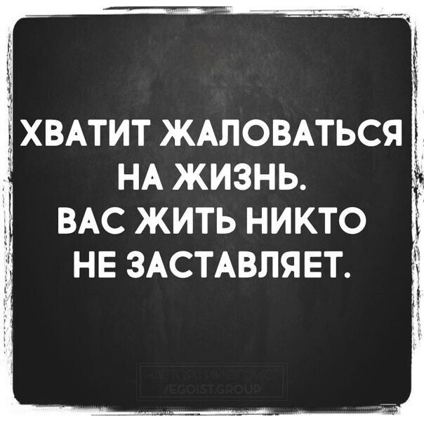 Никто не будет жить вечно. Хватит жаловаться на жизнь. Хватит жаловаться на свою жизнь. Хватит жаловаться на жизнь вас жить никто не заставляет. Жаловаться афоризмы.